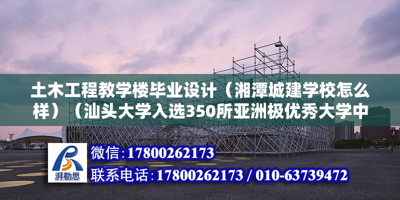 土木工程教學樓畢業設計（湘潭城建學校怎么樣）（汕頭大學入選350所亞洲極優秀大學中位居第166位） 北京加固設計（加固設計公司）