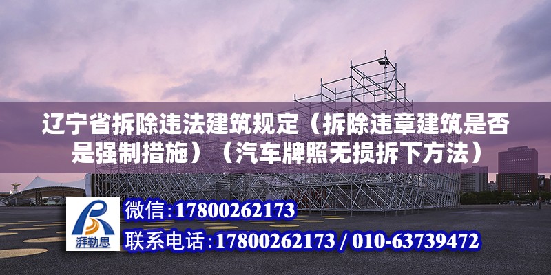 遼寧省拆除違法建筑規定（拆除違章建筑是否是強制措施）（汽車牌照無損拆下方法） 結構砌體施工