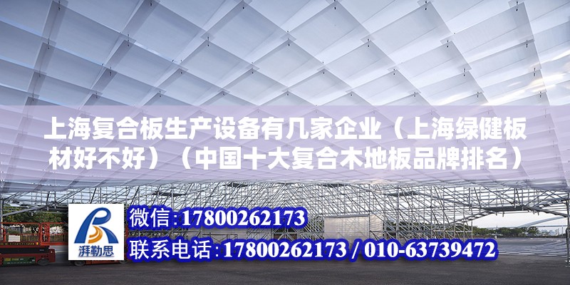 上海復合板生產設備有幾家企業（上海綠健板材好不好）（中國十大復合木地板品牌排名） 結構橋梁鋼結構施工