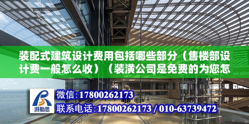 裝配式建筑設計費用包括哪些部分（售樓部設計費一般怎么收）（裝潢公司是免費的為您怎么設計不過這錢都賺在裝修費用里了） 鋼結構網架設計