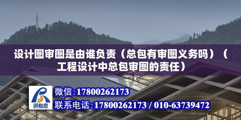 設計圖審圖是由誰負責（總包有審圖義務嗎）（工程設計中總包審圖的責任） 建筑方案設計