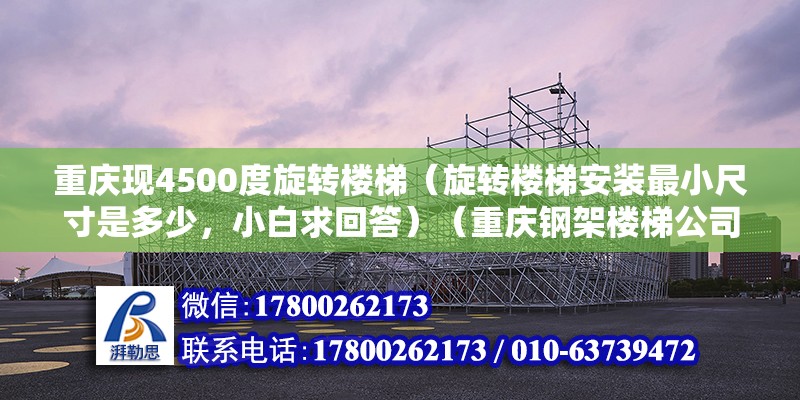 重慶現4500度旋轉樓梯（旋轉樓梯安裝最小尺寸是多少，小白求回答）（重慶鋼架樓梯公司哪個好） 鋼結構玻璃棧道施工