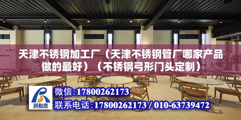 天津不銹鋼加工廠（天津不銹鋼管廠哪家產品做的最好）（不銹鋼弓形門頭定制） 結構污水處理池施工