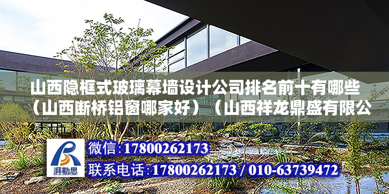 山西隱框式玻璃幕墻設計公司排名前十有哪些（山西斷橋鋁窗哪家好）（山西祥龍鼎盛有限公司這家好產品的質量非常好，性價比很高） 鋼結構異形設計