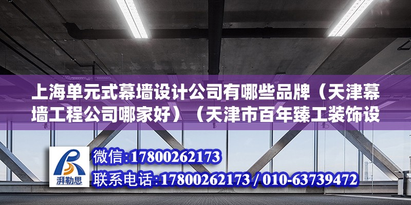 上海單元式幕墻設計公司有哪些品牌（天津幕墻工程公司哪家好）（天津市百年臻工裝飾設計工程有限公司匯中玻璃幕墻(上海)有限公司） 建筑消防設計