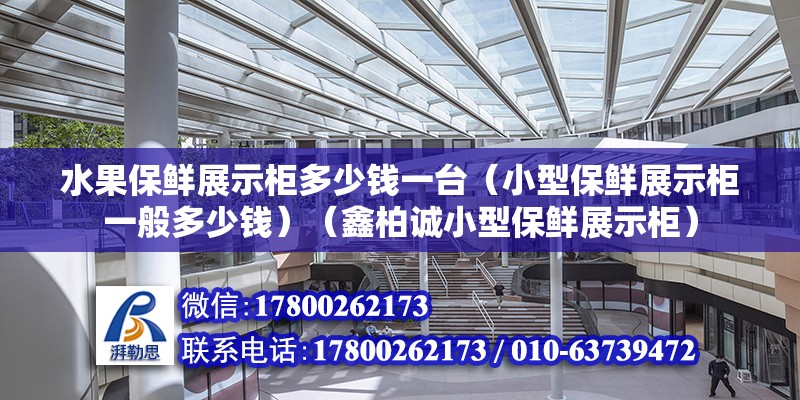 水果保鮮展示柜多少錢一臺（小型保鮮展示柜一般多少錢）（鑫柏誠小型保鮮展示柜） 鋼結構跳臺設計