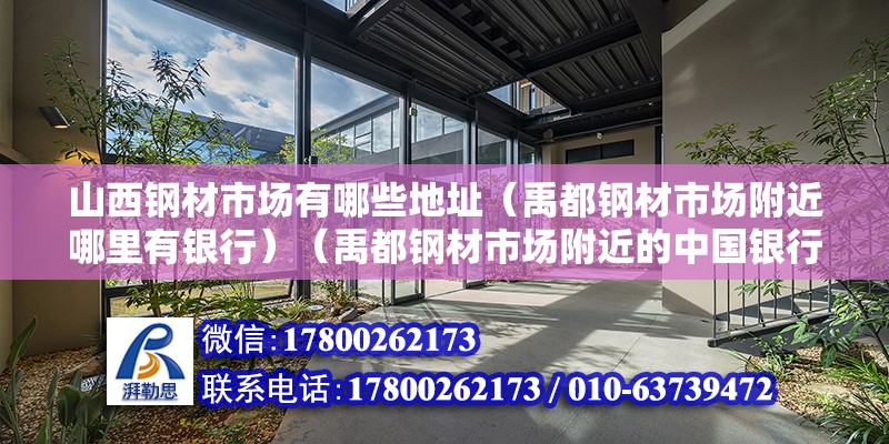 山西鋼材市場有哪些地址（禹都鋼材市場附近哪里有銀行）（禹都鋼材市場附近的中國銀行） 裝飾工裝施工