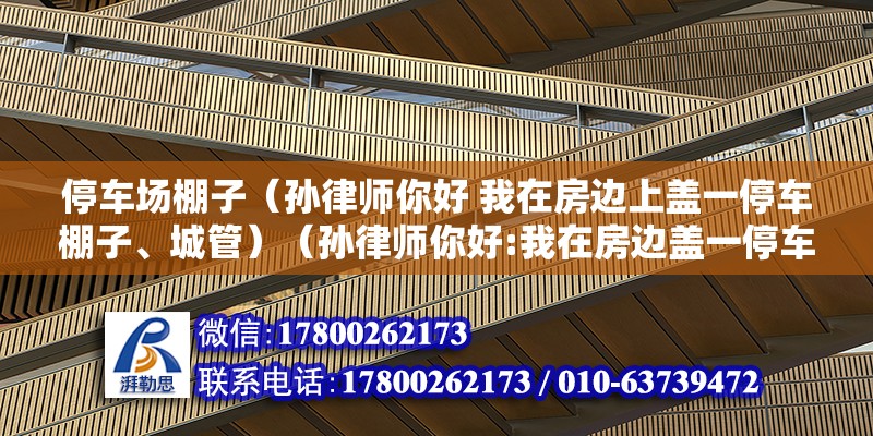 停車場棚子（孫律師你好 我在房邊上蓋一停車棚子、城管）（孫律師你好:我在房邊蓋一停車棚子、城管上門說是違建） 建筑消防設計