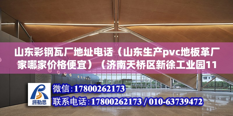 山東彩鋼瓦廠地址電話（山東生產pvc地板革廠家哪家價格便宜）（濟南天橋區新徐工業園11b：山東方明彩鋼板有限公司） 結構工業鋼結構施工