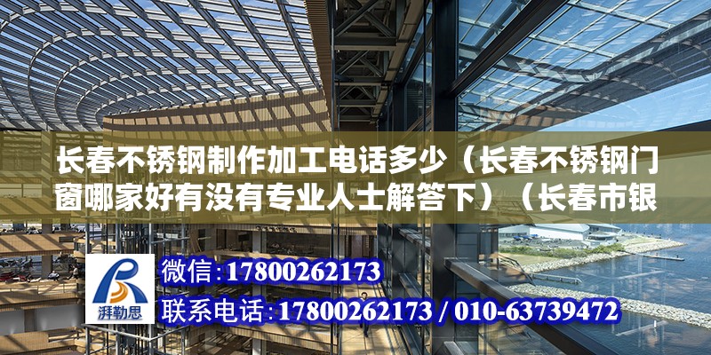 長春不銹鋼制作加工電話多少（長春不銹鋼門窗哪家好有沒有專業人士解答下）（長春市銀和不銹鋼門窗公司哪個好？） 裝飾幕墻設計