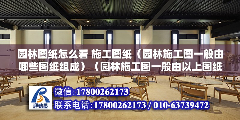 園林圖紙怎么看 施工圖紙（園林施工圖一般由哪些圖紙組成）（園林施工圖一般由以上圖紙混編） 結構橋梁鋼結構施工