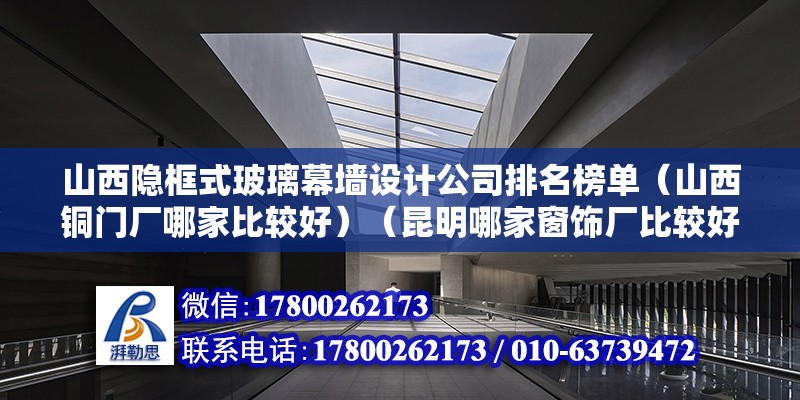 山西隱框式玻璃幕墻設計公司排名榜單（山西銅門廠哪家比較好）（昆明哪家窗飾廠比較好） 結構電力行業設計