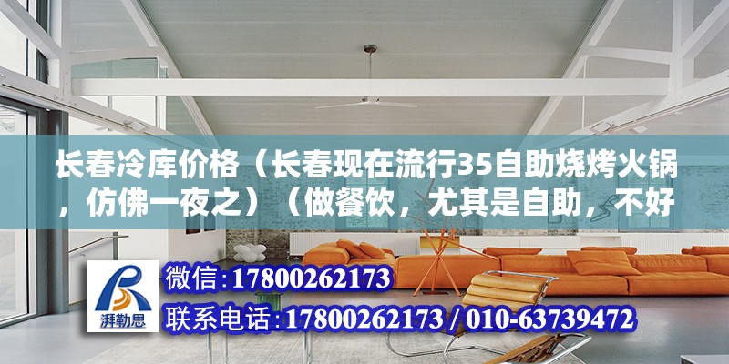 長春冷庫價格（長春現在流行35自助燒烤火鍋，仿佛一夜之）（做餐飲，尤其是自助，不好做，食材好，環境好，服務好） 鋼結構鋼結構螺旋樓梯設計