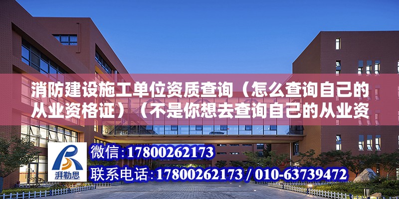 消防建設施工單位資質查詢（怎么查詢自己的從業資格證）（不是你想去查詢自己的從業資格證） 裝飾幕墻設計