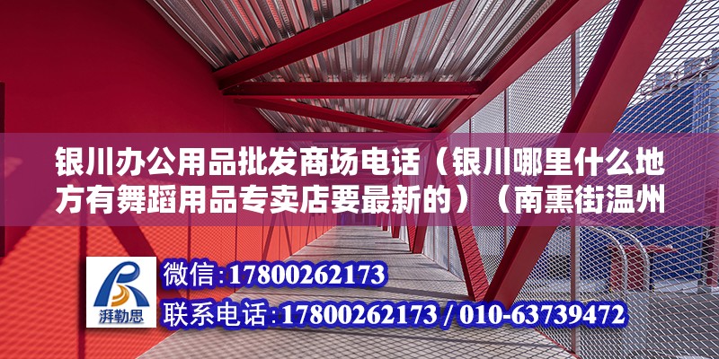 銀川辦公用品批發商場電話（銀川哪里什么地方有舞蹈用品專賣店要最新的）（南熏街溫州商城三樓西邊電梯口） 結構工業鋼結構設計