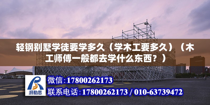 輕鋼別墅學徒要學多久（學木工要多久）（木工師傅一般都去學什么東西？） 鋼結構有限元分析設計