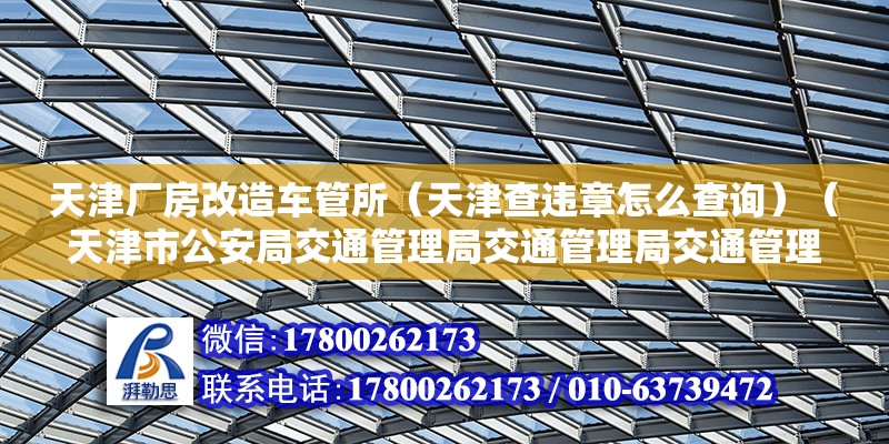 天津廠房改造車管所（天津查違章怎么查詢）（天津市公安局交通管理局交通管理局交通管理局換駕駛證流程） 建筑消防設計