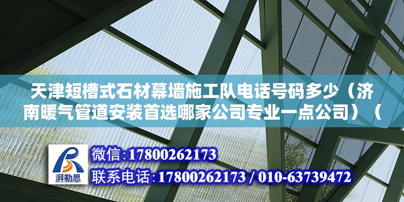 天津短槽式石材幕墻施工隊電話號碼多少（濟南暖氣管道安裝首選哪家公司專業一點公司）（濟南暖氣管維修公司） 鋼結構網架施工