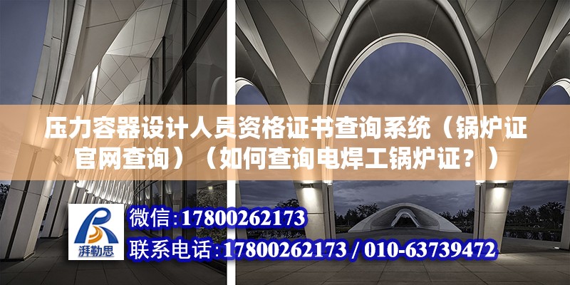 壓力容器設計人員資格證書查詢系統（鍋爐證官網查詢）（如何查詢電焊工鍋爐證？） 鋼結構有限元分析設計