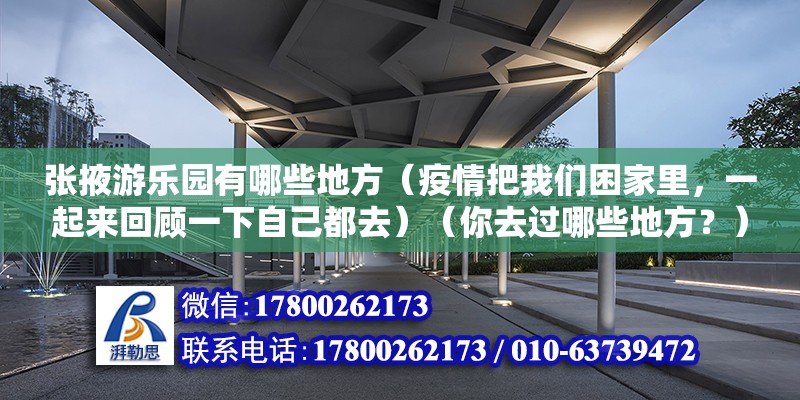 張掖游樂園有哪些地方（疫情把我們困家里，一起來回顧一下自己都去）（你去過哪些地方？） 北京加固施工