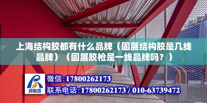 上海結構膠都有什么品牌（固展結構膠是幾線品牌）（固展膠槍是一線品牌嗎？） 鋼結構玻璃棧道施工