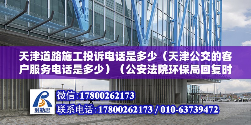 天津道路施工投訴電話是多少（天津公交的客戶服務電話是多少）（公安法院環保局回復時限是30個工作日各地解除時限可能會差別） 鋼結構異形設計