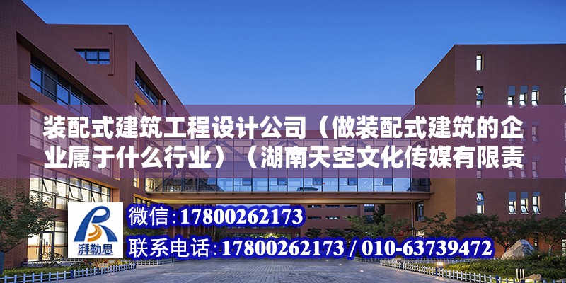 裝配式建筑工程設計公司（做裝配式建筑的企業屬于什么行業）（湖南天空文化傳媒有限責任公司） 鋼結構異形設計