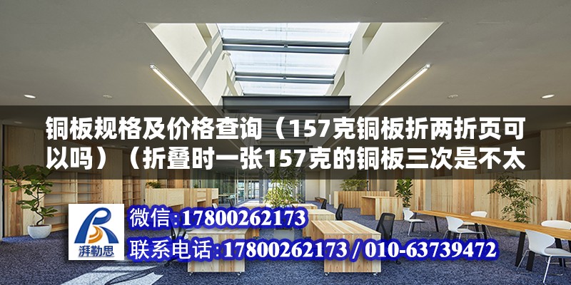 銅板規格及價格查詢（157克銅板折兩折頁可以嗎）（折疊時一張157克的銅板三次是不太很有可能的） 全國鋼結構廠