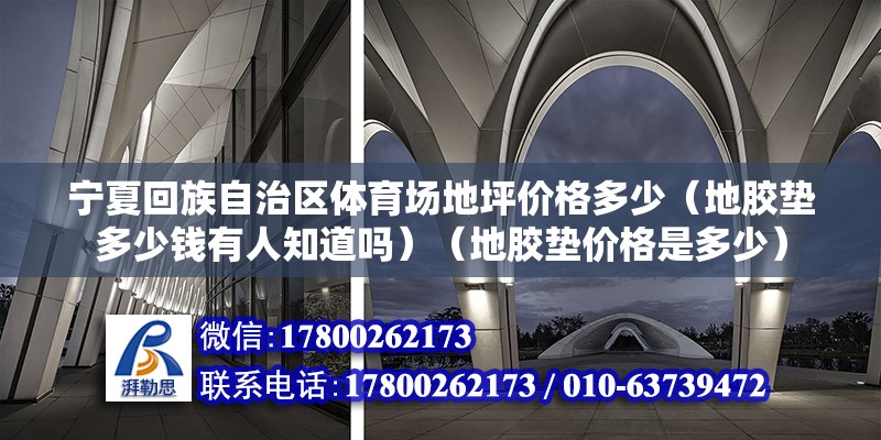 寧夏回族自治區體育場地坪價格多少（地膠墊多少錢有人知道嗎）（地膠墊價格是多少） 北京鋼結構設計