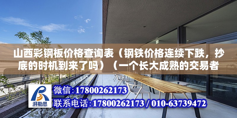 山西彩鋼板價格查詢表（鋼鐵價格連續下跌，抄底的時機到來了嗎）（一個長大成熟的交易者求完整的交易框架） 結構機械鋼結構施工