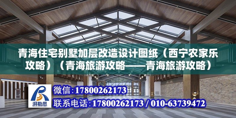 青海住宅別墅加層改造設計圖紙（西寧農家樂攻略）（青海旅游攻略——青海旅游攻略） 結構工業鋼結構施工