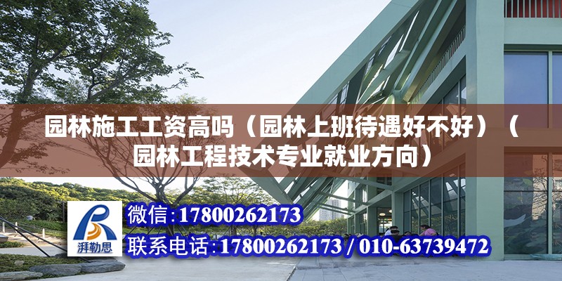 園林施工工資高嗎（園林上班待遇好不好）（園林工程技術專業就業方向） 建筑方案設計