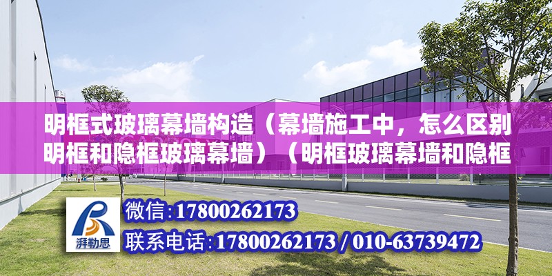 明框式玻璃幕墻構造（幕墻施工中，怎么區別明框和隱框玻璃幕墻）（明框玻璃幕墻和隱框玻璃幕墻有什么區別） 鋼結構網架設計