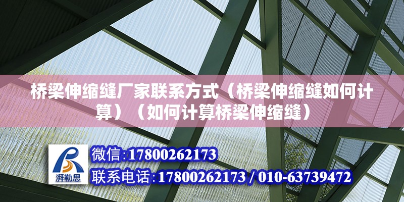 橋梁伸縮縫廠家聯系方式（橋梁伸縮縫如何計算）（如何計算橋梁伸縮縫） 結構工業裝備施工