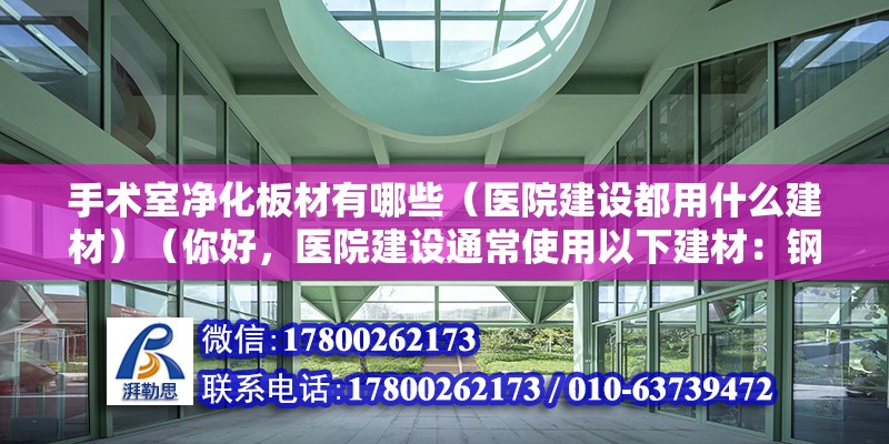 手術室凈化板材有哪些（醫院建設都用什么建材）（你好，醫院建設通常使用以下建材：鋼筋混凝土） 鋼結構桁架施工