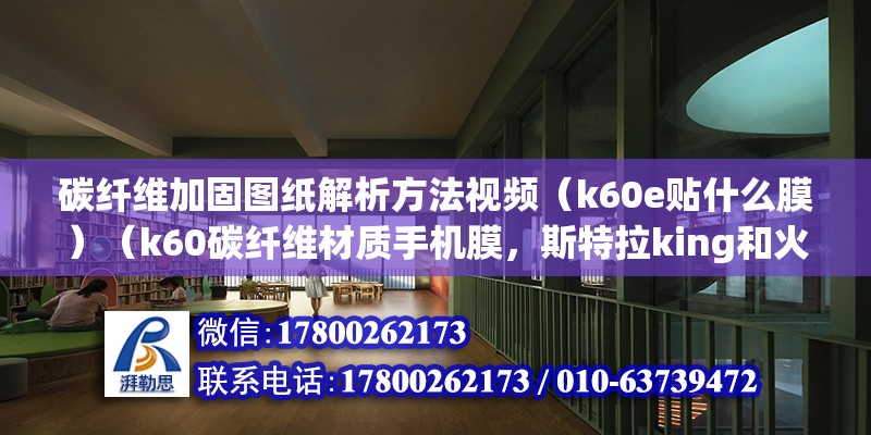 碳纖維加固圖紙解析方法視頻（k60e貼什么膜）（k60碳纖維材質手機膜，斯特拉king和火6哪個好） 建筑方案設計