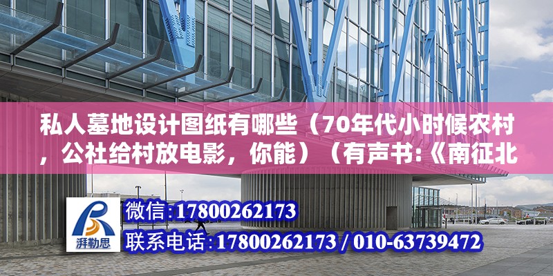 私人墓地設計圖紙有哪些（70年代小時候農村，公社給村放電影，你能）（有聲書:《南征北戰》） 結構框架施工