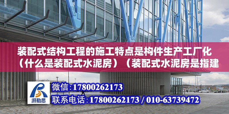 裝配式結構工程的施工特點是構件生產工廠化（什么是裝配式水泥房）（裝配式水泥房是指建筑施工過程中采用現澆混凝土、鋼骨架等材料拼裝起來的房屋） 裝飾家裝設計