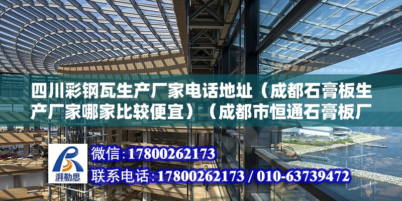 四川彩鋼瓦生產廠家電話地址（成都石膏板生產廠家哪家比較便宜）（成都市恒通石膏板廠、成都永發永輝建筑裝飾有限公司） 結構工業鋼結構施工