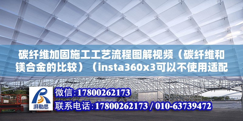 碳纖維加固施工工藝流程圖解視頻（碳纖維和鎂合金的比較）（insta360x3可以不使用適配器或支架固定不動） 鋼結構蹦極設計