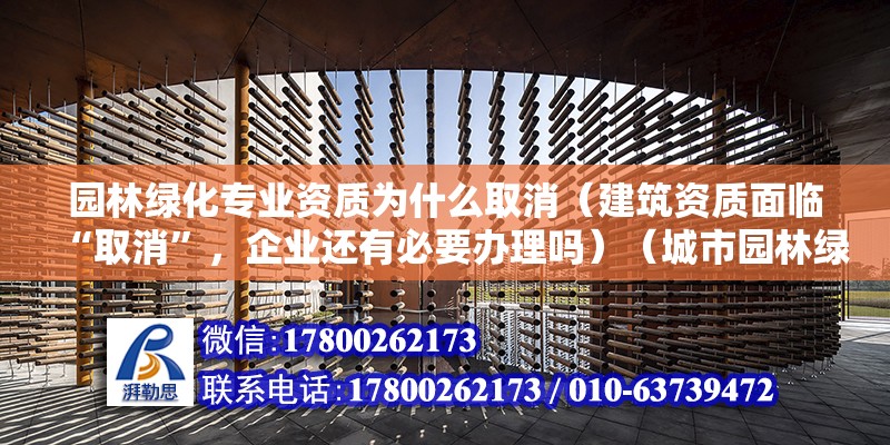 園林綠化專業資質為什么取消（建筑資質面臨“取消”，企業還有必要辦理嗎）（城市園林綠化企業資質） 建筑消防施工