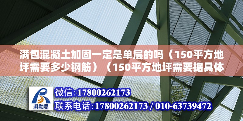 滿包混凝土加固一定是單層的嗎（150平方地坪需要多少鋼筋）（150平方地坪需要據具體的建筑設計和結構要求） 裝飾工裝設計