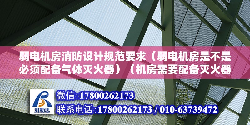 弱電機房消防設計規范要求（弱電機房是不是必須配備氣體滅火器）（機房需要配備滅火器嗎？） 結構機械鋼結構施工