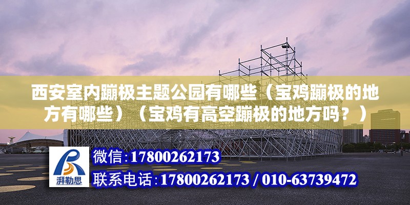 西安室內蹦極主題公園有哪些（寶雞蹦極的地方有哪些）（寶雞有高空蹦極的地方嗎？） 建筑方案設計