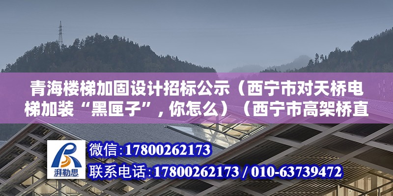 青海樓梯加固設計招標公示（西寧市對天橋電梯加裝“黑匣子”, 你怎么）（西寧市高架橋直接安裝了黑厘子） 結構電力行業施工