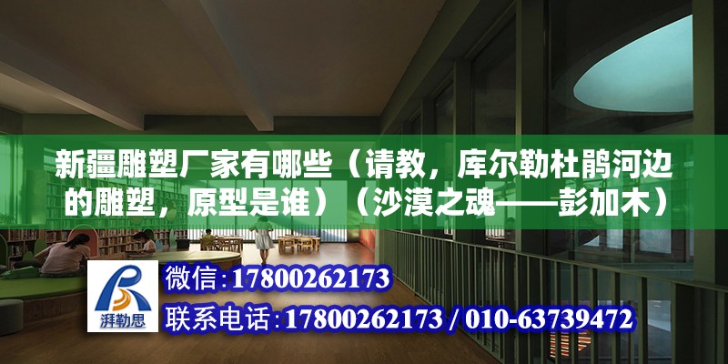 新疆雕塑廠家有哪些（請教，庫爾勒杜鵑河邊的雕塑，原型是誰）（沙漠之魂——彭加木） 鋼結構跳臺施工