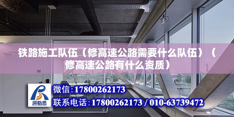 鐵路施工隊伍（修高速公路需要什么隊伍）（修高速公路有什么資質） 裝飾工裝施工