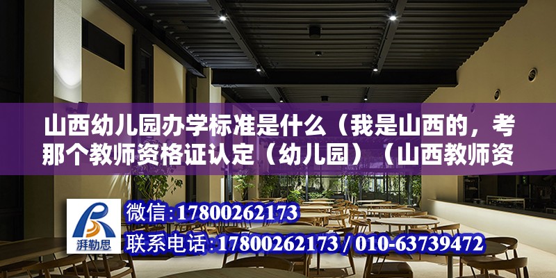 山西幼兒園辦學標準是什么（我是山西的，考那個教師資格證認定（幼兒園）（山西教師資格考試要求） 建筑方案施工