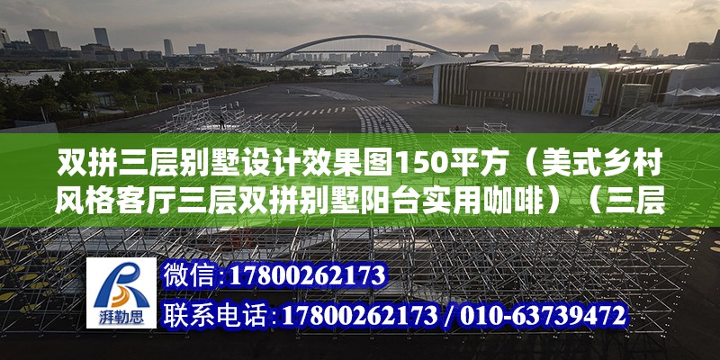 雙拼三層別墅設計效果圖150平方（美式鄉村風格客廳三層雙拼別墅陽臺實用咖啡）（三層雙拼別墅） 鋼結構鋼結構停車場施工