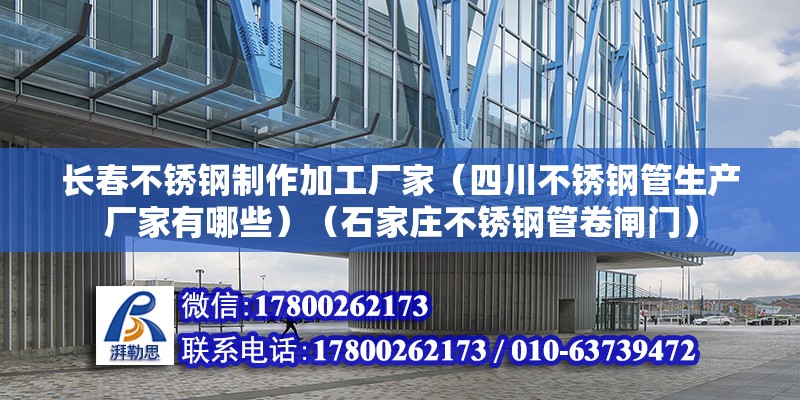 長春不銹鋼制作加工廠家（四川不銹鋼管生產廠家有哪些）（石家莊不銹鋼管卷閘門） 鋼結構玻璃棧道設計